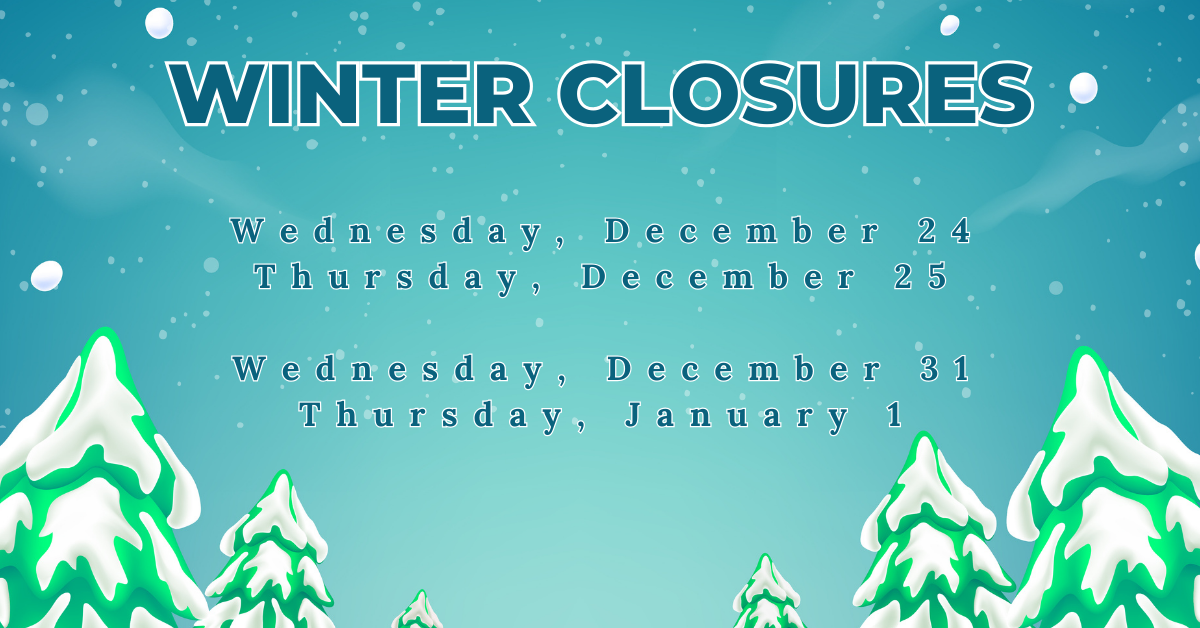 Winter Closures: Wednesday, December 24 and Thursday, December 25. Wednesday, December 31 and Thursday, January 1